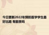 今日更新2022年预防医学学生最好出路 有前景吗