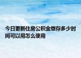 今日更新住房公积金缴存多少时间可以用怎么使用