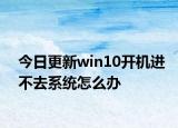 今日更新win10开机进不去系统怎么办