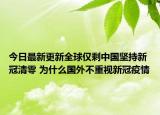 今日最新更新全球仅剩中国坚持新冠清零 为什么国外不重视新冠疫情