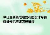 今日更新集成电路布图设计专有权被侵犯应该怎样维权