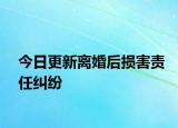 今日更新离婚后损害责任纠纷