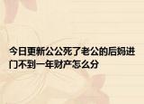 今日更新公公死了老公的后妈进门不到一年财产怎么分