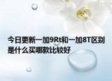 今日更新一加9Rt和一加8T区别是什么买哪款比较好