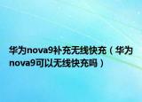 华为nova9补充无线快充（华为nova9可以无线快充吗）