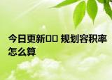 今日更新﻿﻿ 规划容积率怎么算