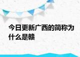 今日更新广西的简称为什么是赣