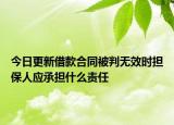 今日更新借款合同被判无效时担保人应承担什么责任