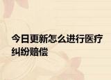 今日更新怎么进行医疗纠纷赔偿