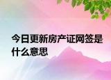 今日更新房产证网签是什么意思
