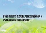 抖音橱窗怎么复制淘宝店铺链接（怎样复制淘宝店铺链接）