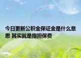 今日更新公积金保证金是什么意思 其实就是指担保费