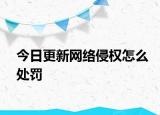 今日更新网络侵权怎么处罚