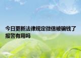 今日更新法律规定微信被骗钱了报警有用吗