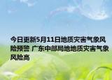 今日更新5月11日地质灾害气象风险预警 广东中部局地地质灾害气象风险高