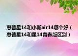 惠普星14和小新air14哪个好（惠普星14和星14青春版区别）