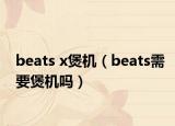 beats x煲机（beats需要煲机吗）