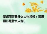 蒙娜丽莎是什么人物视频（蒙娜丽莎是什么人物）