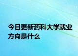 今日更新药科大学就业方向是什么