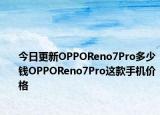 今日更新OPPOReno7Pro多少钱OPPOReno7Pro这款手机价格