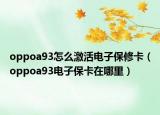 oppoa93怎么激活电子保修卡（oppoa93电子保卡在哪里）