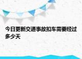 今日更新交通事故扣车需要经过多少天