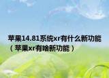苹果14.81系统xr有什么新功能（苹果xr有啥新功能）