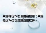 荣耀畅玩7a怎么隐藏应用（荣耀畅玩7a怎么隐藏应用软件）