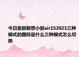 今日更新联想小新air152021三种模式的图标是什么三种模式怎么切换