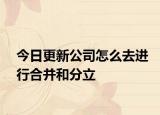 今日更新公司怎么去进行合并和分立