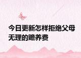 今日更新怎样拒绝父母无理的赡养费