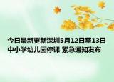 今日最新更新深圳5月12日至13日中小学幼儿园停课 紧急通知发布