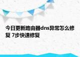 今日更新路由器dns异常怎么修复 7步快速修复