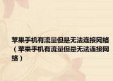 苹果手机有流量但是无法连接网络（苹果手机有流量但是无法连接网络）
