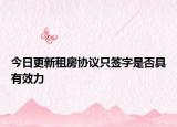 今日更新租房协议只签字是否具有效力