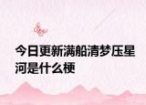 今日更新满船清梦压星河是什么梗