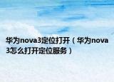华为nova3定位打开（华为nova3怎么打开定位服务）