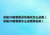 荣耀20青春版深色模式怎么设置（荣耀20青春版怎么设置黑名单）
