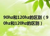 90hz和120hz的区别（90hz和120hz的区别）