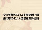 今日更新iOS14.6主要更新了哪些内容iOS14.6值得更新升级吗