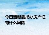 今日更新委托办房产证有什么风险