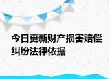 今日更新财产损害赔偿纠纷法律依据