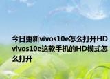 今日更新vivos10e怎么打开HDvivos10e这款手机的HD模式怎么打开