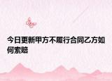 今日更新甲方不履行合同乙方如何索赔