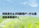 拼多多什么才叫新用户（什么是拼多多新用户）