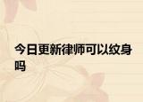 今日更新律师可以纹身吗