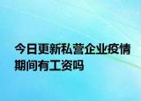今日更新私营企业疫情期间有工资吗