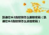 凯迪仕tk1指纹锁怎么删除密码（凯迪仕tk1指纹锁怎么添加密码）