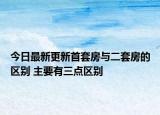 今日最新更新首套房与二套房的区别 主要有三点区别