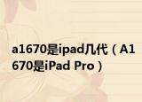 a1670是ipad几代（A1670是iPad Pro）